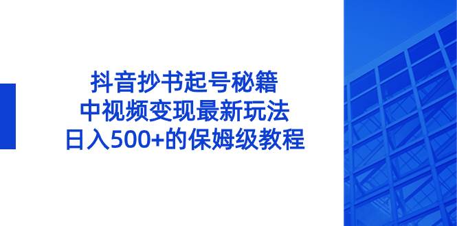 抖音抄书起号秘籍，中视频变现最新玩法，日入500+的保姆级教程！-91搞钱