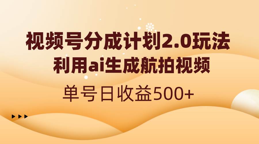视频号分成计划2.0，利用ai生成航拍视频，单号日收益500+-91搞钱