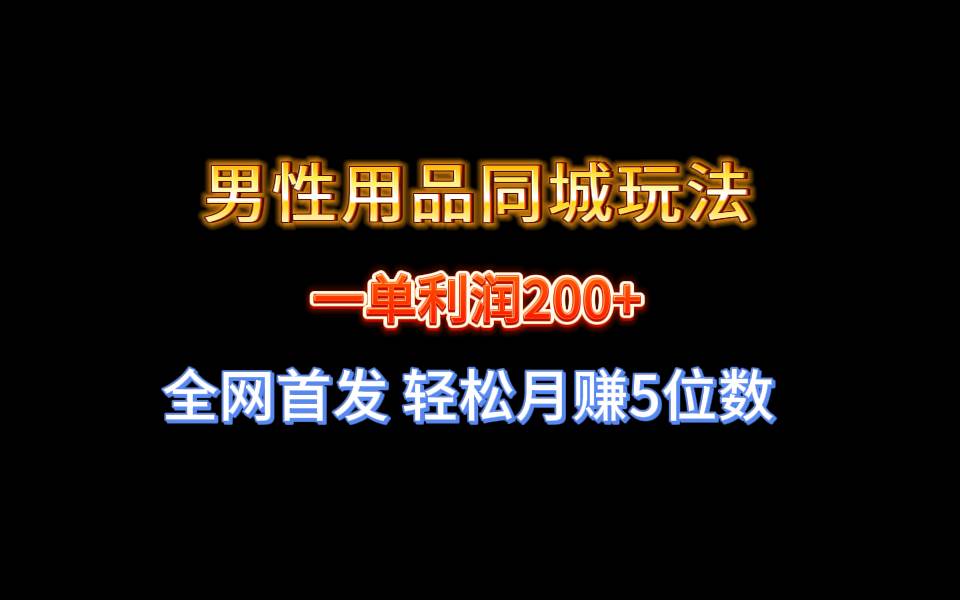 全网首发 一单利润200+ 男性用品同城玩法 轻松月赚5位数-91搞钱