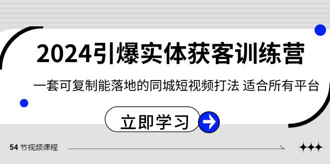 2024·引爆实体获客训练营 一套可复制能落地的同城短视频打法 适合所有平台-91搞钱