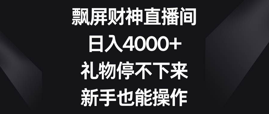 飘屏财神直播间，日入4000+，礼物停不下来，新手也能操作-91搞钱