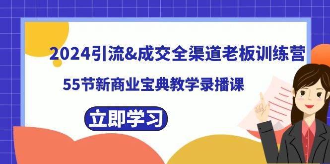 2024引流成交全渠道老板训练营,55节新商业宝典教学录播课-91搞钱