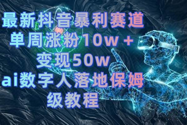 最新抖音暴利赛道，单周涨粉10w＋变现50w的ai数字人落地保姆级教程-91搞钱