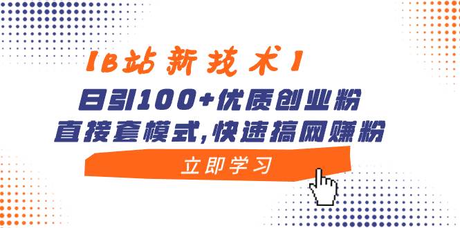 【B站新技术】日引100+优质创业粉,直接套模式,快速搞网赚粉-91搞钱