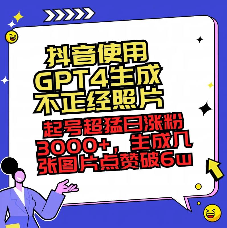 抖音使用GPT4生成不正经照片，起号超猛日涨粉3000+，生成几张图片点赞破6w+-91搞钱