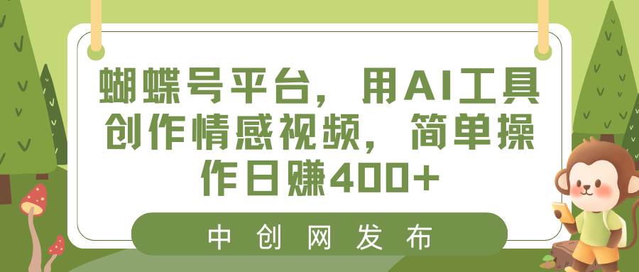 蝴蝶号平台，用AI工具创作情感视频，简单操作日赚400+-91搞钱
