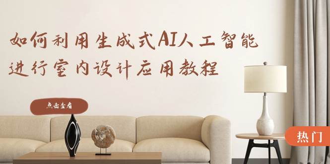 如何利用生成式AI人工智能进行室内设计应用教程(22节课)-91搞钱