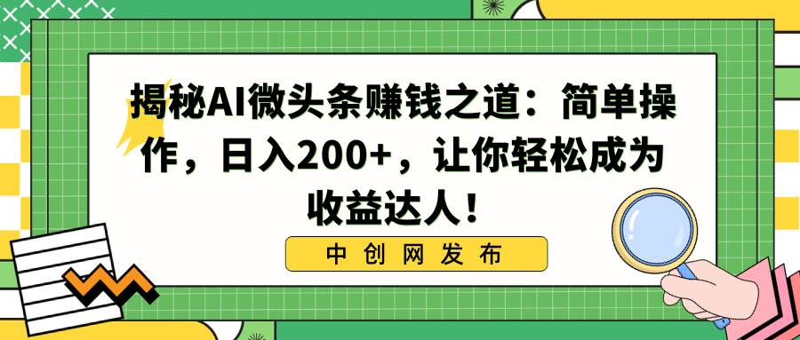 揭秘AI微头条赚钱之道：简单操作，日入200+，让你轻松成为收益达人！-91搞钱