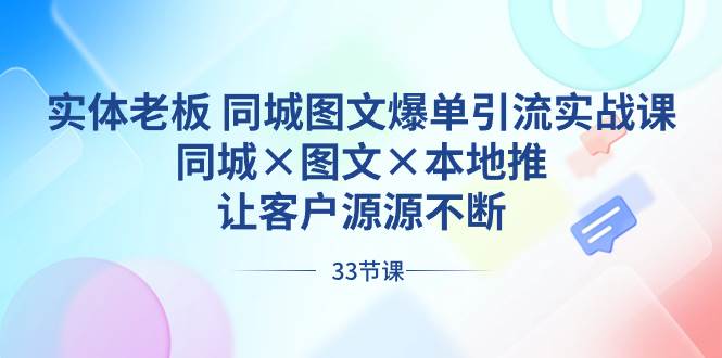 实体老板 同城图文爆单引流实战课，同城×图文×本地推，让客户源源不断-91搞钱