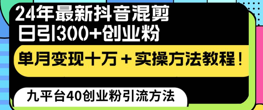 24年最新抖音混剪日引300+创业粉“割韭菜”单月变现十万+实操教程！-91搞钱