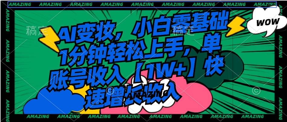 AI变妆，小白零基础1分钟轻松上手，单账号收入【1W+】快速增长收入-91搞钱