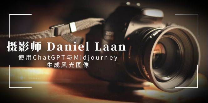 摄影师 Daniel Laan 使用ChatGPT与Midjourney生成风光图像-中英字幕-91搞钱