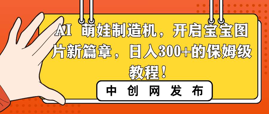 AI 萌娃制造机，开启宝宝图片新篇章，日入300+的保姆级教程！-91搞钱