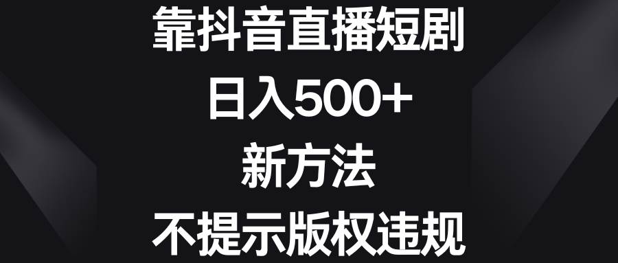 靠抖音直播短剧,日入500+,新方法、不提示版权违规-91搞钱