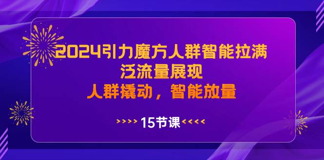 2024引力魔方人群智能拉满,泛流量展现,人群撬动,智能放量-91搞钱