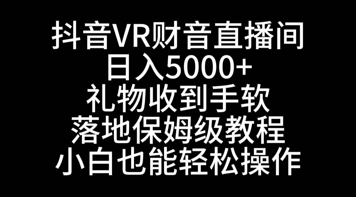 抖音VR财神直播间，日入5000+，礼物收到手软，落地式保姆级教程，小白也...-91搞钱