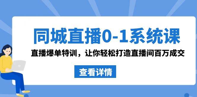 同城直播0-1系统课 抖音同款:直播爆单特训,让你轻松打造直播间百万成交-91搞钱