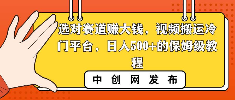 选对赛道赚大钱,视频搬运冷门平台,日入500+的保姆级教程-91搞钱