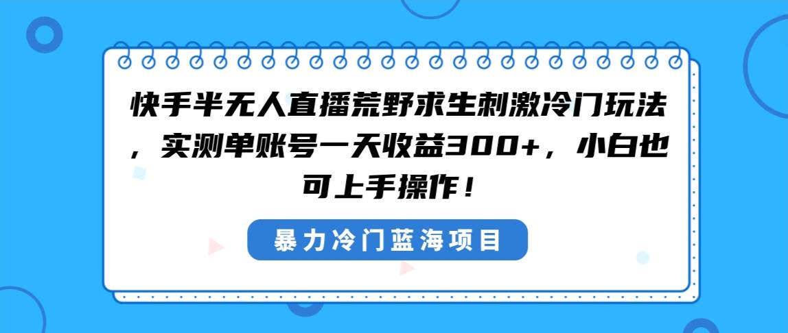快手半无人直播荒野求生刺激冷门玩法,实测单账号一天收益300+,小白也...-91搞钱