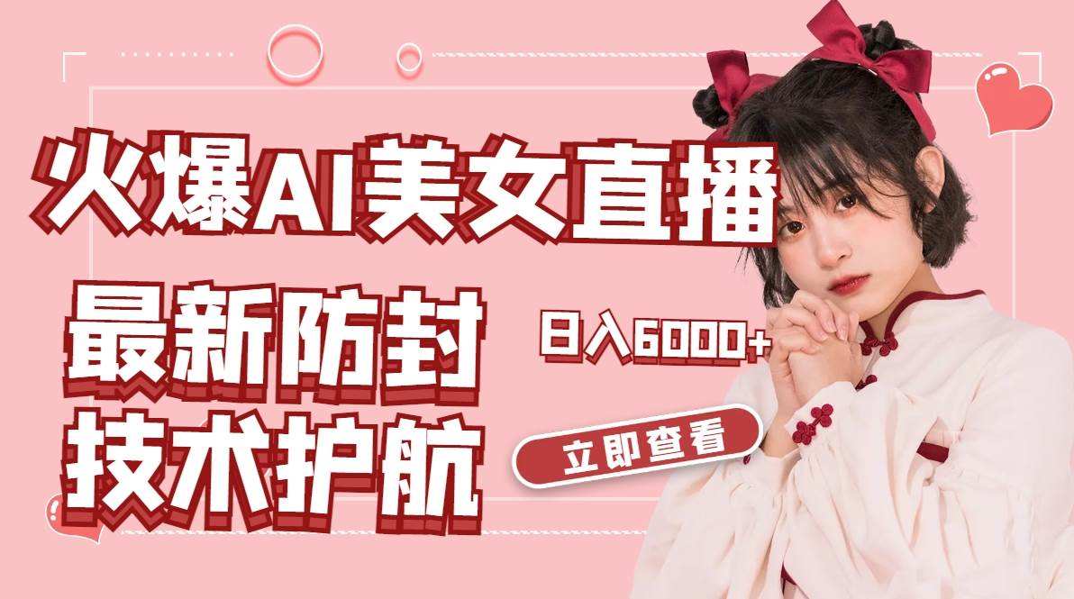 火爆AI美女舞蹈直播，最新防封技术保驾护航，礼物收到手软，日入6000+-91搞钱