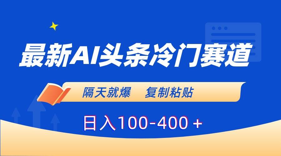 最新AI头条冷门赛道,隔天就爆,复制粘贴日入100-400+-91搞钱