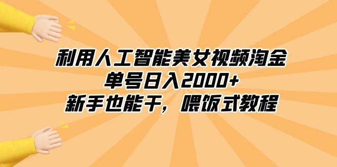 利用人工智能美女视频淘金，单号日入2000+，新手也能干，喂饭式教程-91搞钱