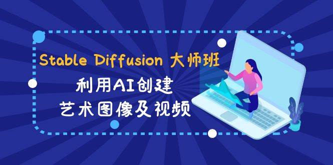 Stable Diffusion 大师班: 利用AI创建艺术图像及视频-31视频课-中英字幕-91搞钱