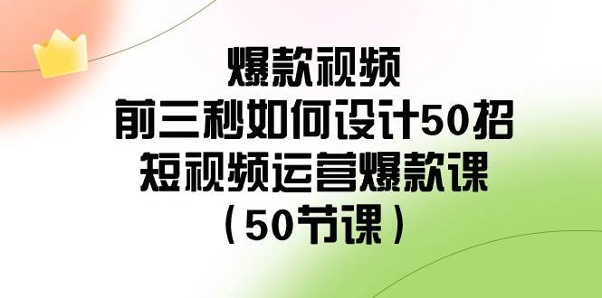 爆款视频-前三秒如何设计50招:短视频运营爆款课(50节课)-91搞钱