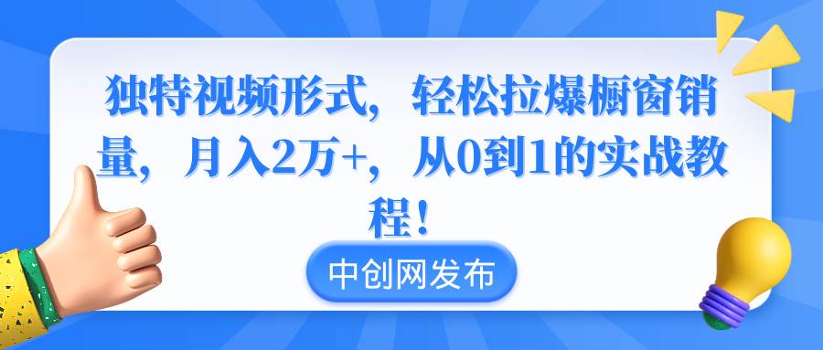 独特视频形式，轻松拉爆橱窗销量，月入2万+，从0到1的实战教程！-91搞钱