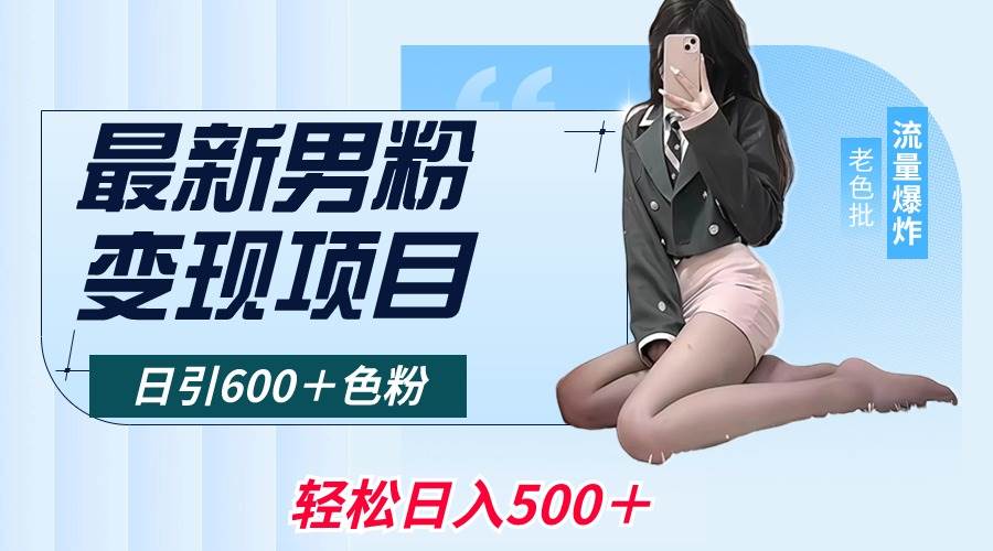 最新男粉变现项目，日引600＋色粉，全平台通用，轻松日入500＋-91搞钱