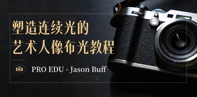 PRO EDU - Jason Buff 塑造连续光的艺术人像布光教程-15节课-中英字幕-91搞钱