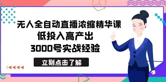 最新无人全自动直播浓缩精华课，低投入高产出，3000号实战经验-91搞钱