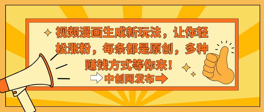 视频漫画生成新玩法，让你轻松涨粉，每条都是原创，多种赚钱方式等你来！-91搞钱