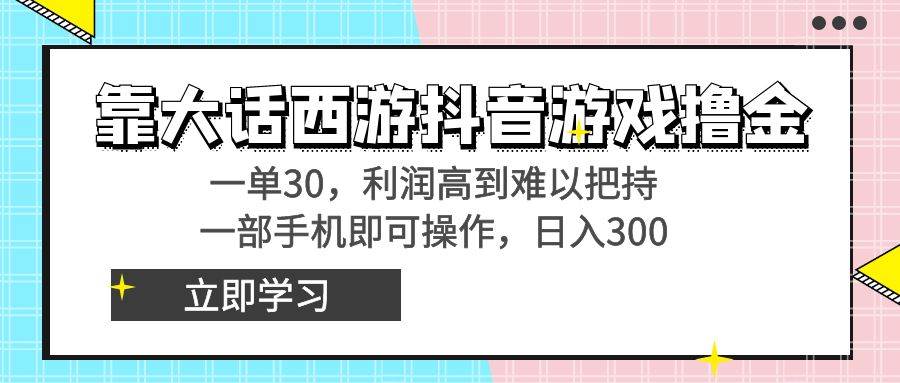 靠大话西游抖音游戏撸金，一单30，利润高到难以把持，一部手机即可操作-91搞钱