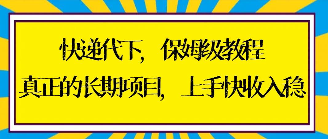 快递代下保姆级教程,真正的长期项目,上手快收入稳【实操+渠道】-91搞钱