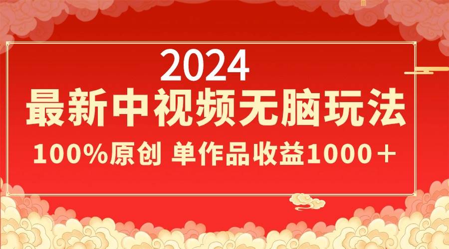 2024最新中视频无脑玩法，作品制作简单，100%原创，单作品收益1000＋-91搞钱