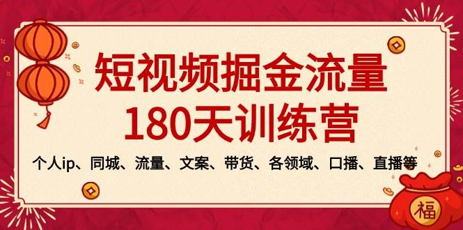 短视频-掘金流量180天训练营,个人ip、同城、流量、文案、带货、各领域、口播、直播等-91搞钱