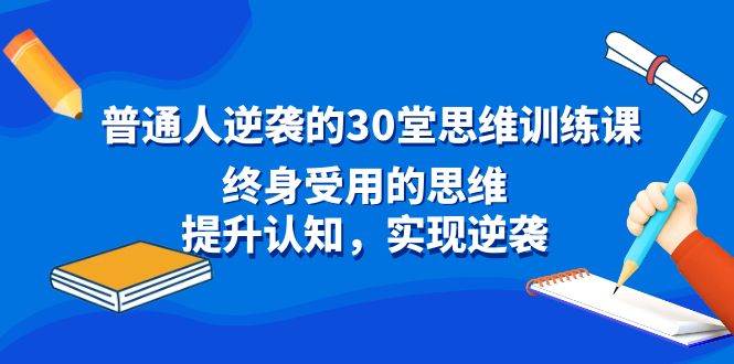 普通人逆袭的30堂思维训练课，终身受用的思维，提升认知，实现逆袭-91搞钱