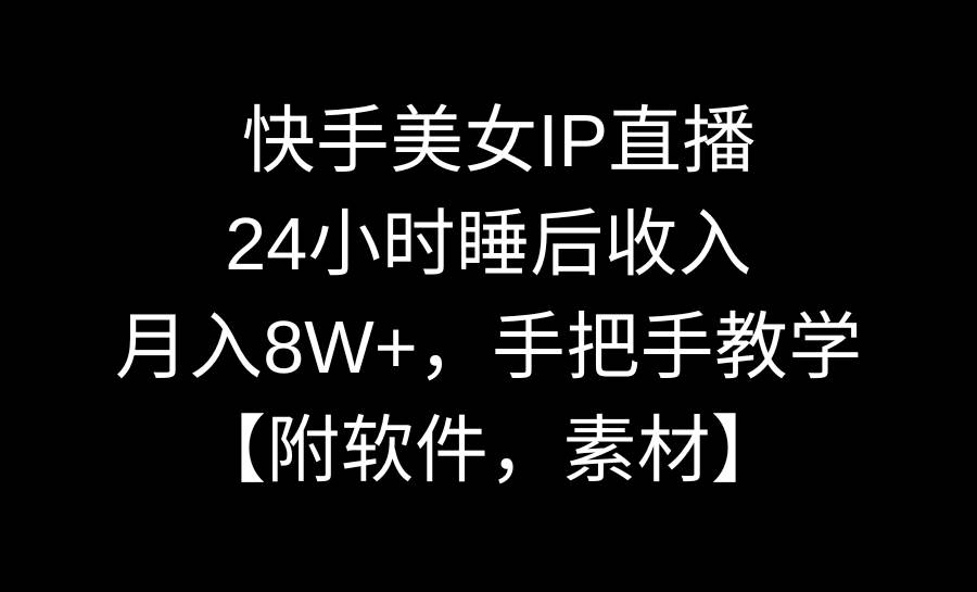 快手美女IP直播，24小时睡后收入，月入8W+，手把手教学【附软件，素材】-91搞钱