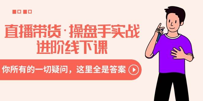 直播带货·操盘手实战进阶线下课：你所有的一切疑问，这里全是答案-91搞钱