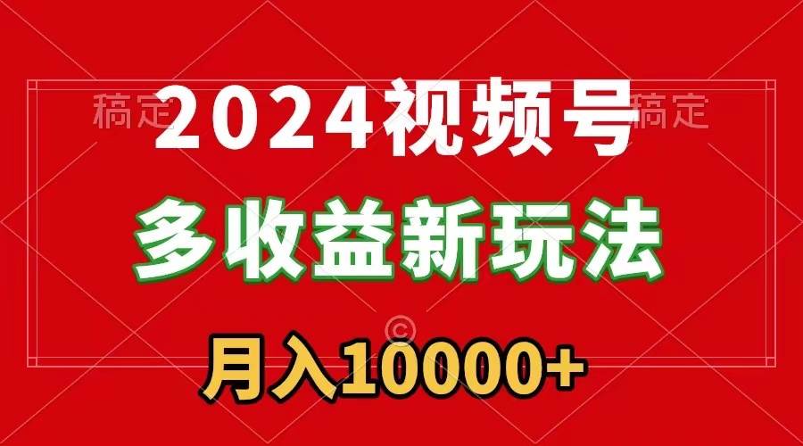 2024视频号多收益新玩法，每天5分钟，月入1w+，新手小白都能简单上手-91搞钱