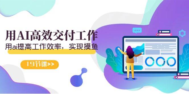 天选 打工人-用AI高效交付工作，用ai提高工作效率，实现摸鱼（19节视频课）-91搞钱