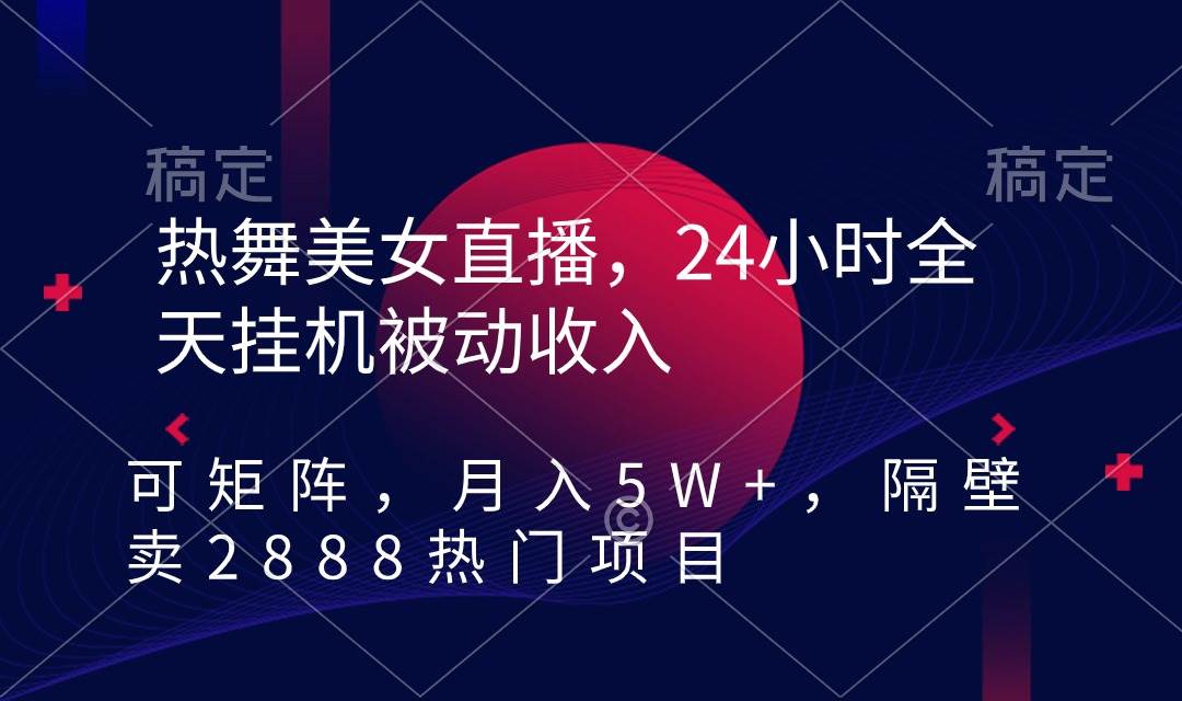 热舞美女直播，24小时全天工具被动收入，可矩阵 月入5W+隔壁卖2888热门项目-91搞钱