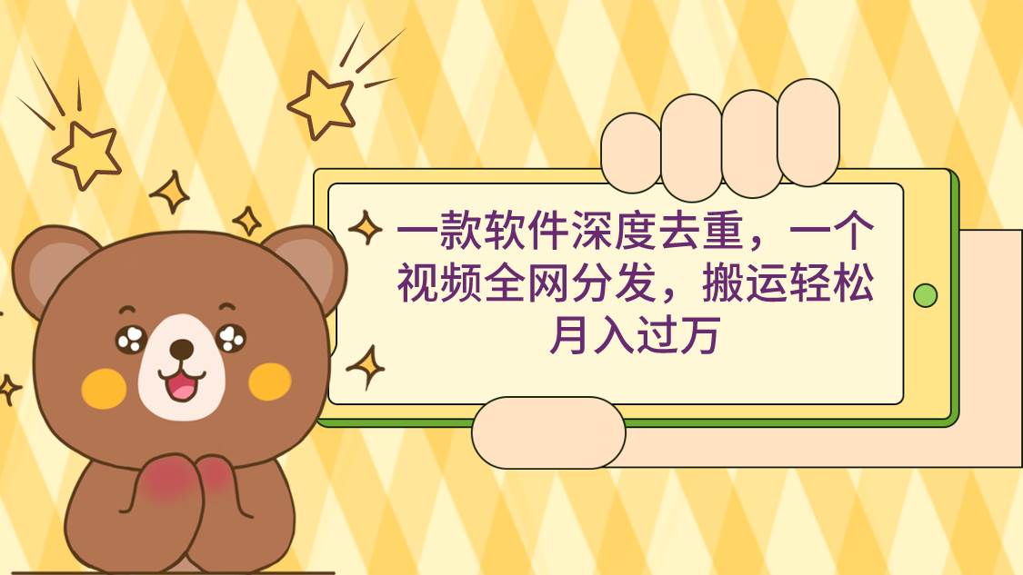 一款软件深度去重,一个视频全网分发,搬运轻松月入过万-91搞钱