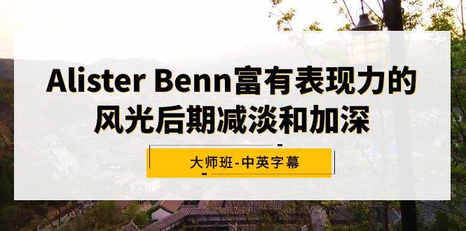 Alister Benn富有表现力的风光后期减淡和加深大师班-中英字幕-91搞钱