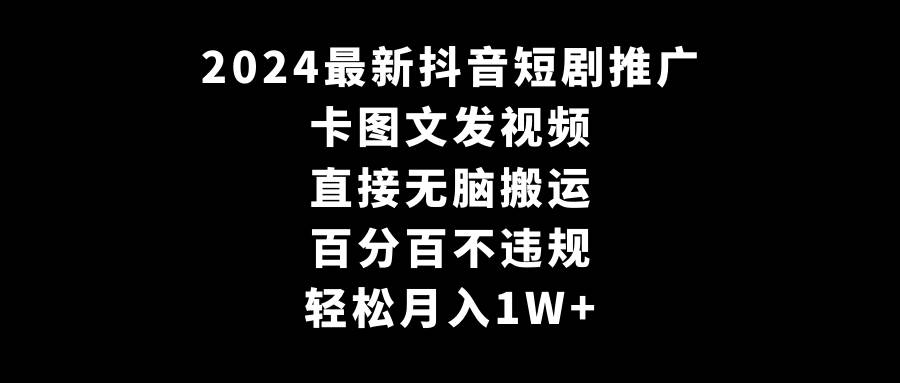 2024最新抖音短剧推广，卡图文发视频 直接无脑搬 百分百不违规 轻松月入1W+-91搞钱
