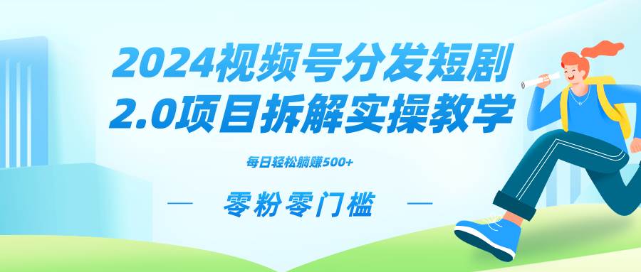 2024视频分发短剧2.0项目拆解实操教学,零粉零门槛可矩阵分裂推广管道收益-91搞钱