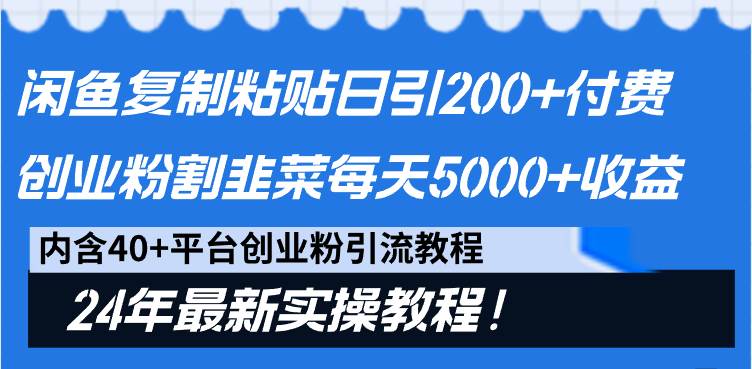 闲鱼复制粘贴日引200+付费创业粉,割韭菜日稳定5000+收益,24年最新教程!-91搞钱