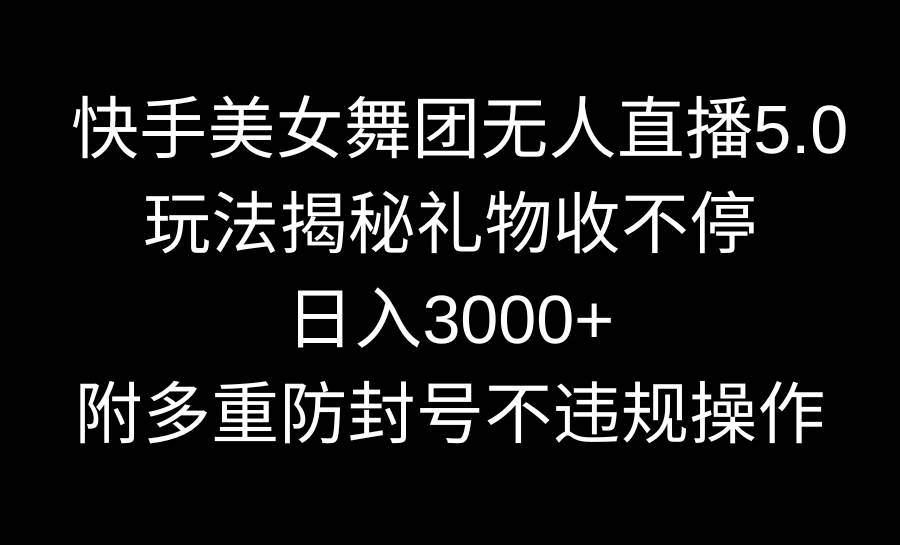 快手美女舞团无人直播5.0玩法揭秘,礼物收不停,日入3000+,内附多重防...-91搞钱