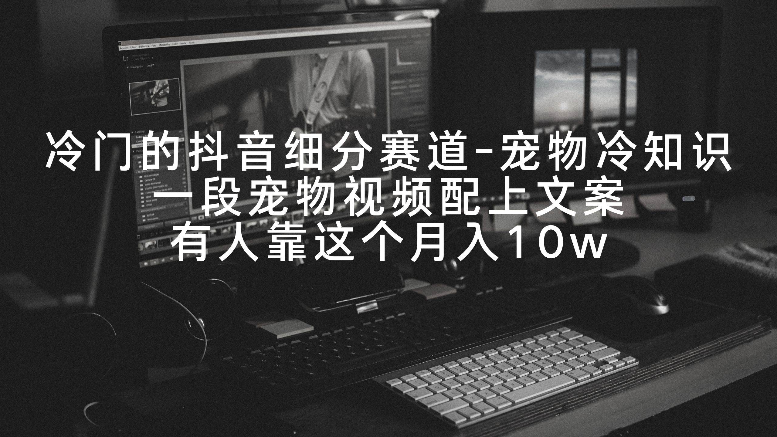 冷门的抖音细分赛道-宠物冷知识，一段宠物视频配上文案，有人靠这个月入10w-91搞钱